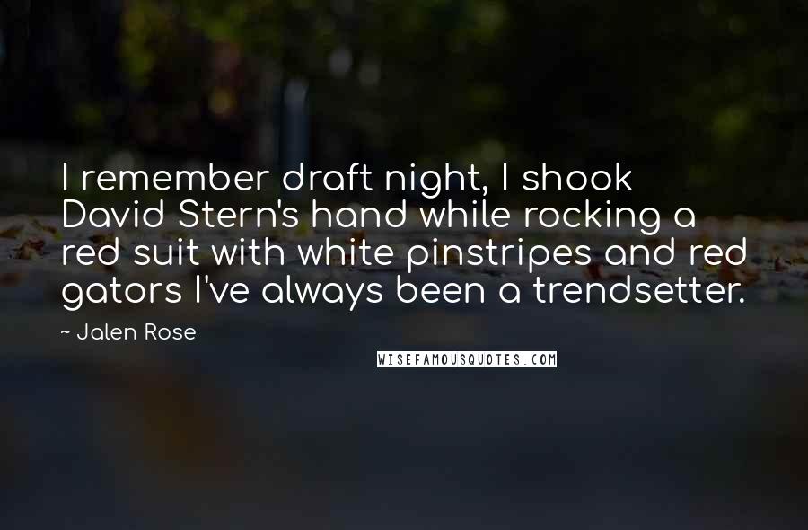 Jalen Rose Quotes: I remember draft night, I shook David Stern's hand while rocking a red suit with white pinstripes and red gators I've always been a trendsetter.