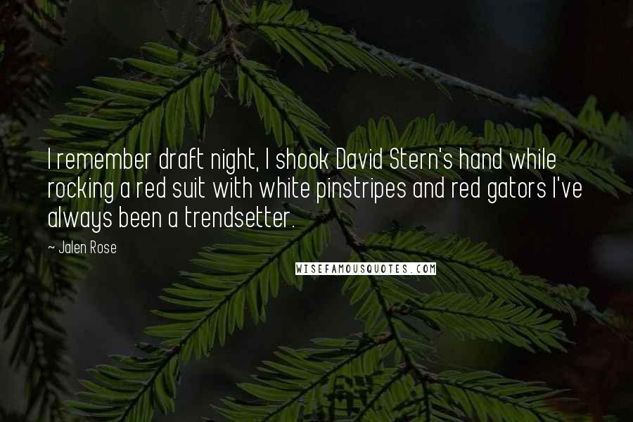 Jalen Rose Quotes: I remember draft night, I shook David Stern's hand while rocking a red suit with white pinstripes and red gators I've always been a trendsetter.