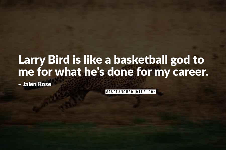 Jalen Rose Quotes: Larry Bird is like a basketball god to me for what he's done for my career.