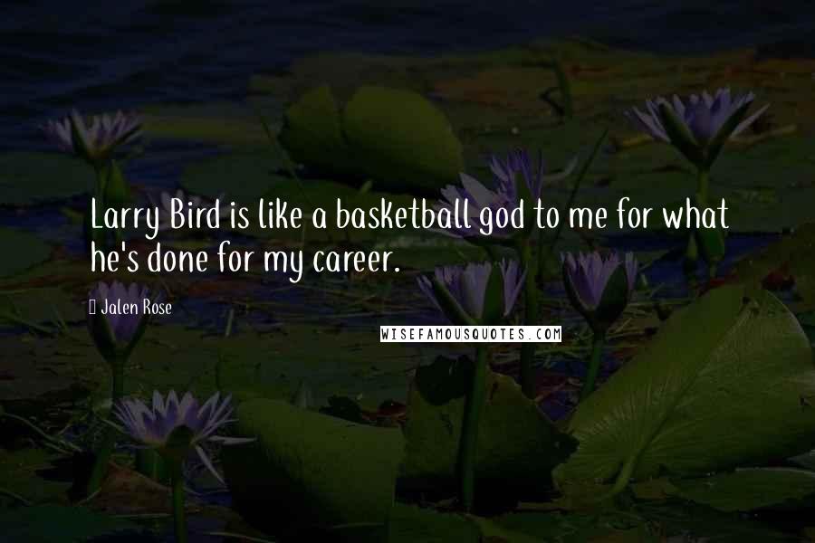 Jalen Rose Quotes: Larry Bird is like a basketball god to me for what he's done for my career.