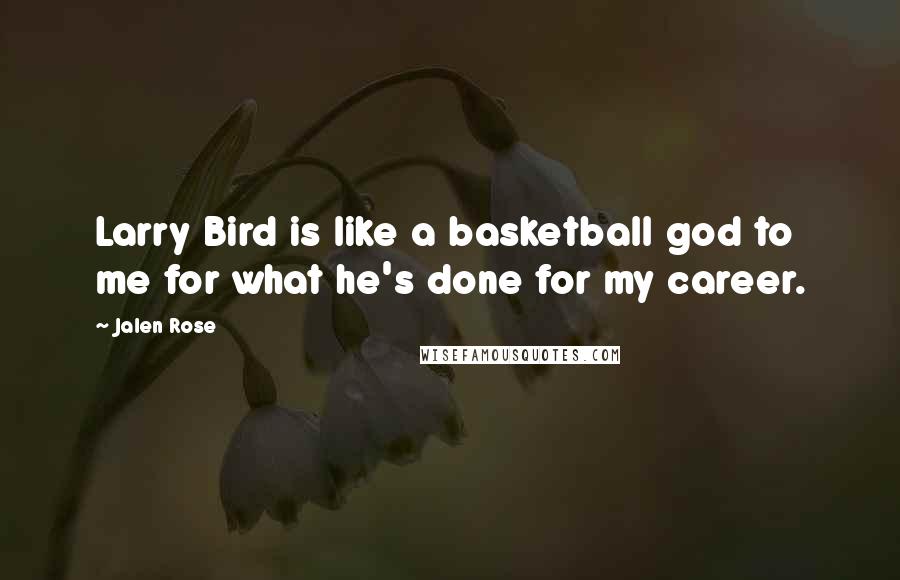 Jalen Rose Quotes: Larry Bird is like a basketball god to me for what he's done for my career.