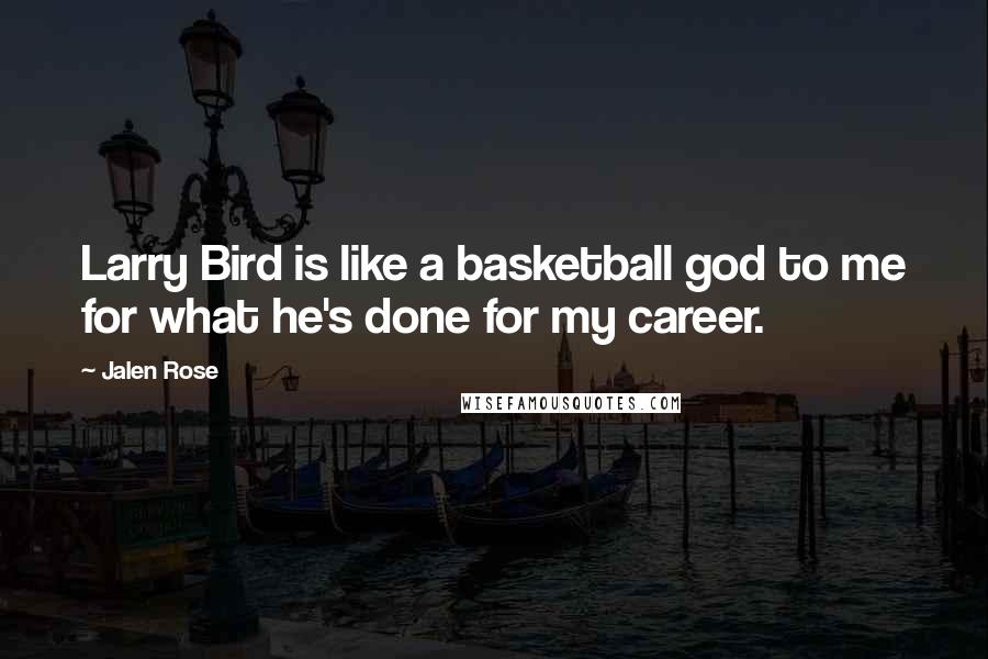 Jalen Rose Quotes: Larry Bird is like a basketball god to me for what he's done for my career.