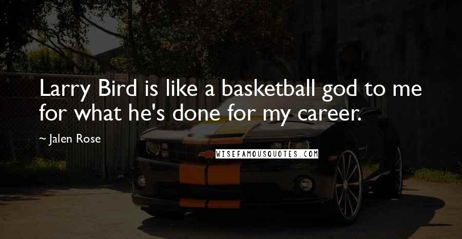 Jalen Rose Quotes: Larry Bird is like a basketball god to me for what he's done for my career.