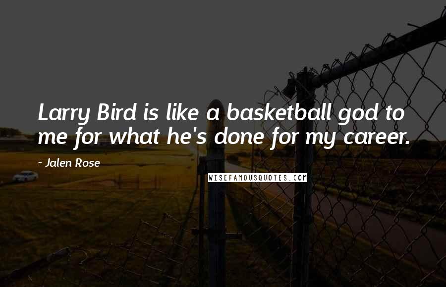 Jalen Rose Quotes: Larry Bird is like a basketball god to me for what he's done for my career.