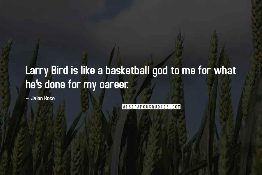 Jalen Rose Quotes: Larry Bird is like a basketball god to me for what he's done for my career.