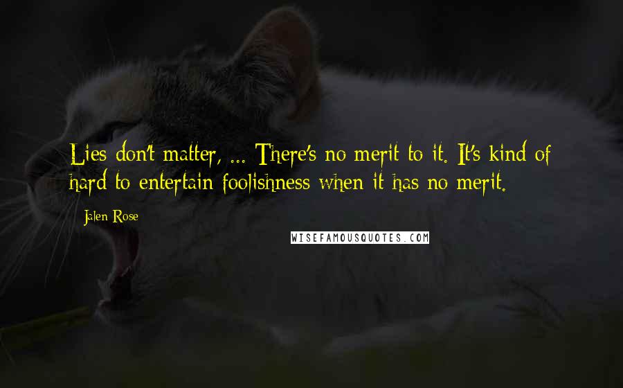 Jalen Rose Quotes: Lies don't matter, ... There's no merit to it. It's kind of hard to entertain foolishness when it has no merit.
