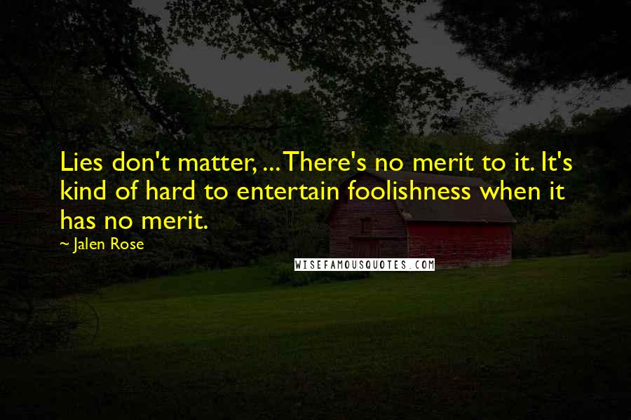 Jalen Rose Quotes: Lies don't matter, ... There's no merit to it. It's kind of hard to entertain foolishness when it has no merit.