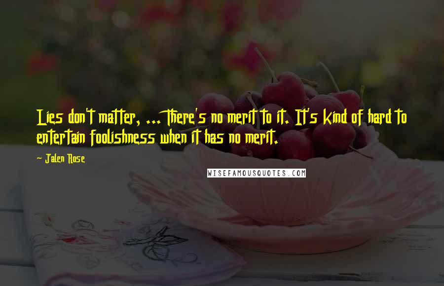 Jalen Rose Quotes: Lies don't matter, ... There's no merit to it. It's kind of hard to entertain foolishness when it has no merit.