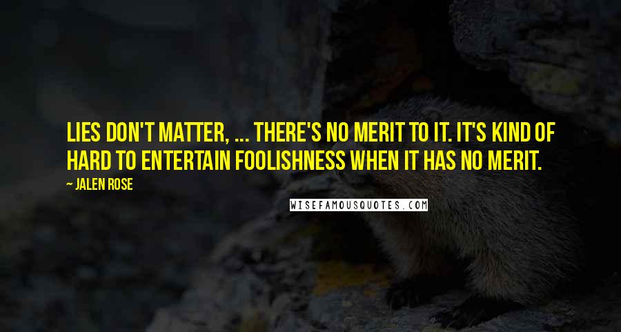 Jalen Rose Quotes: Lies don't matter, ... There's no merit to it. It's kind of hard to entertain foolishness when it has no merit.