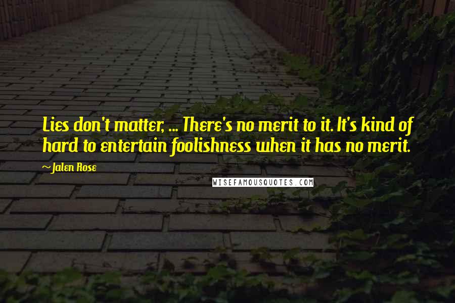 Jalen Rose Quotes: Lies don't matter, ... There's no merit to it. It's kind of hard to entertain foolishness when it has no merit.