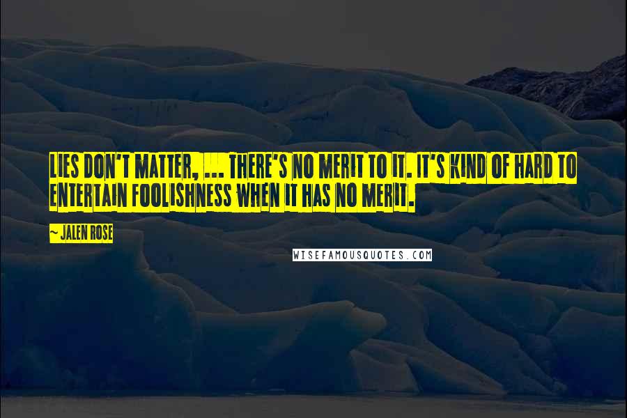 Jalen Rose Quotes: Lies don't matter, ... There's no merit to it. It's kind of hard to entertain foolishness when it has no merit.