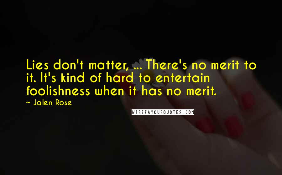 Jalen Rose Quotes: Lies don't matter, ... There's no merit to it. It's kind of hard to entertain foolishness when it has no merit.