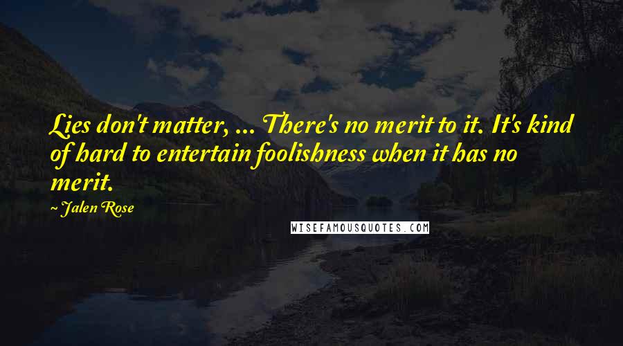 Jalen Rose Quotes: Lies don't matter, ... There's no merit to it. It's kind of hard to entertain foolishness when it has no merit.