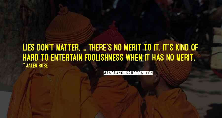 Jalen Rose Quotes: Lies don't matter, ... There's no merit to it. It's kind of hard to entertain foolishness when it has no merit.