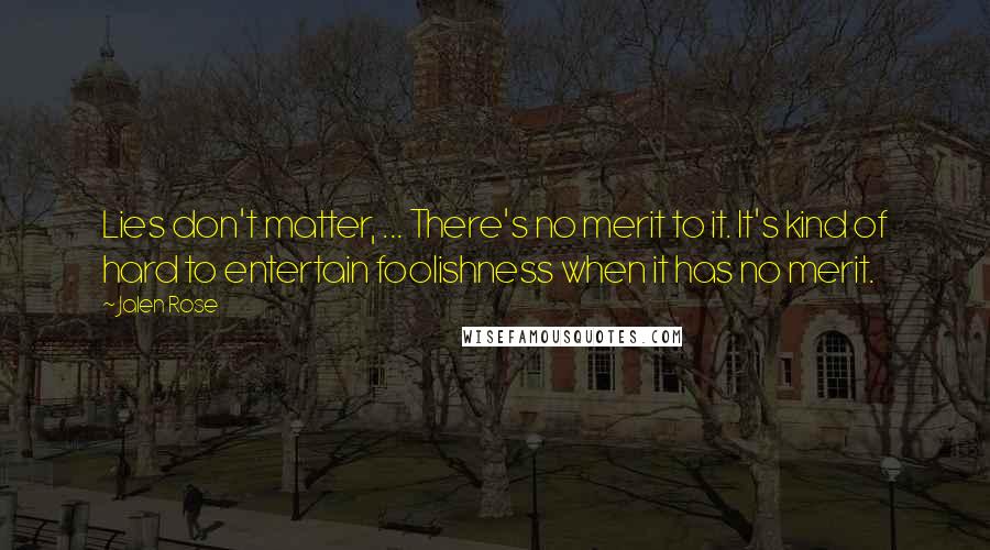 Jalen Rose Quotes: Lies don't matter, ... There's no merit to it. It's kind of hard to entertain foolishness when it has no merit.