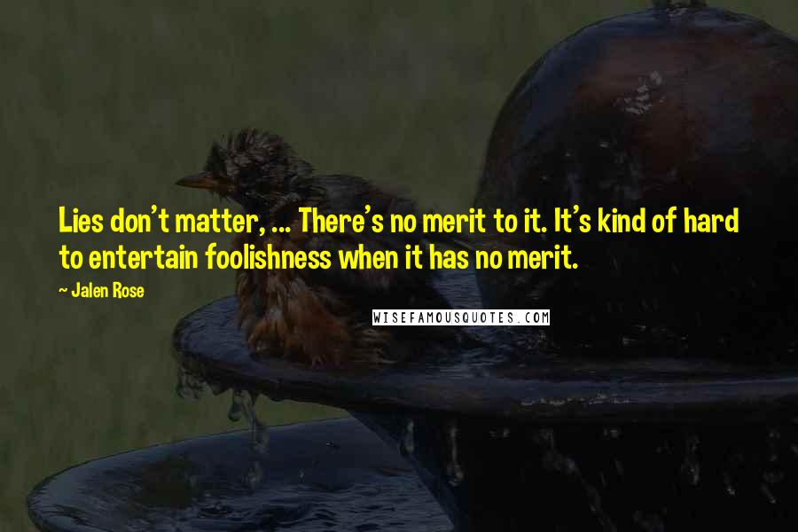 Jalen Rose Quotes: Lies don't matter, ... There's no merit to it. It's kind of hard to entertain foolishness when it has no merit.