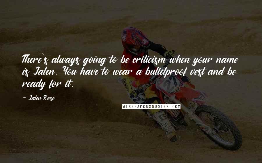 Jalen Rose Quotes: There's always going to be criticism when your name is Jalen. You have to wear a bulletproof vest and be ready for it.