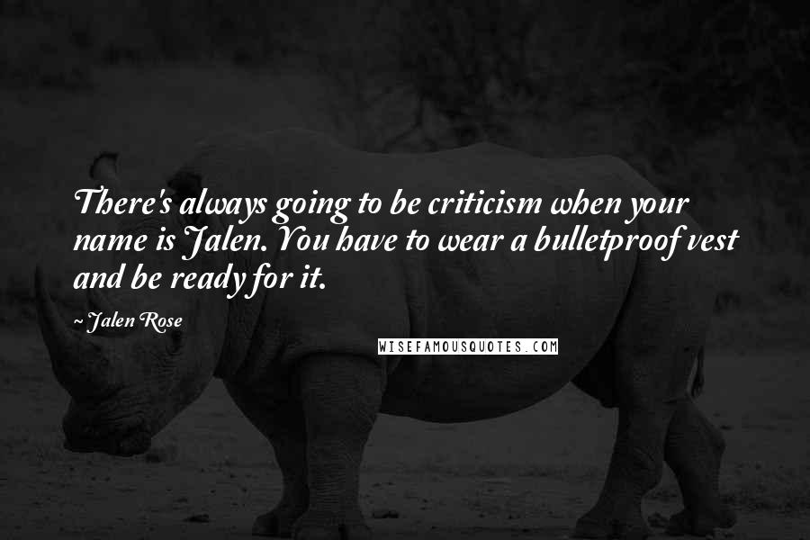 Jalen Rose Quotes: There's always going to be criticism when your name is Jalen. You have to wear a bulletproof vest and be ready for it.