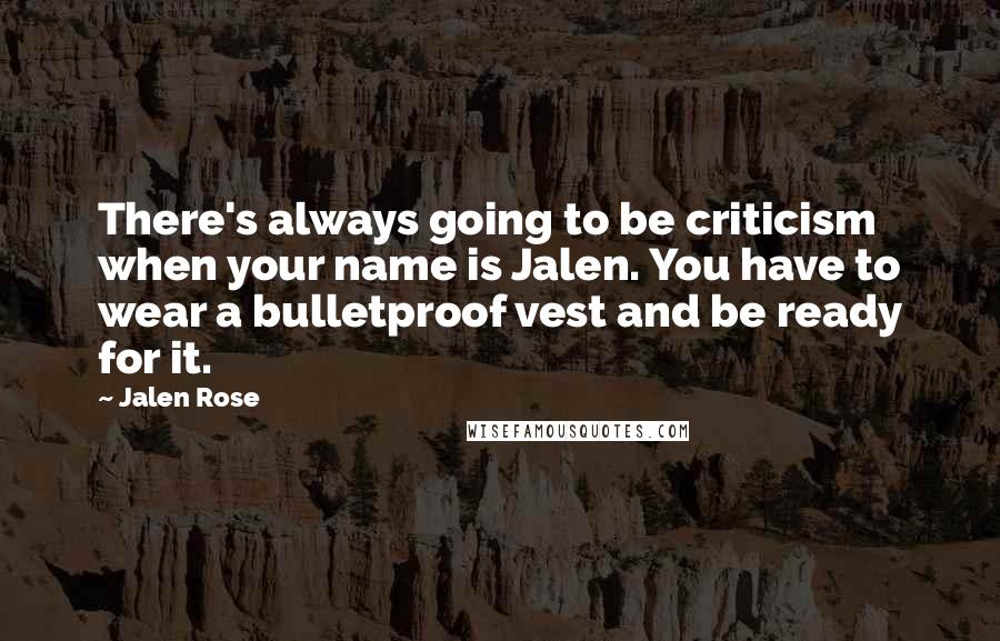 Jalen Rose Quotes: There's always going to be criticism when your name is Jalen. You have to wear a bulletproof vest and be ready for it.