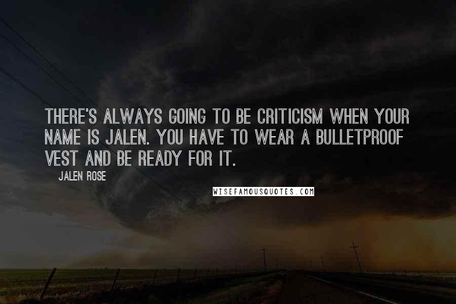 Jalen Rose Quotes: There's always going to be criticism when your name is Jalen. You have to wear a bulletproof vest and be ready for it.