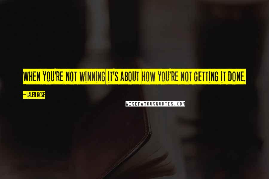 Jalen Rose Quotes: When you're not winning it's about how you're not getting it done.