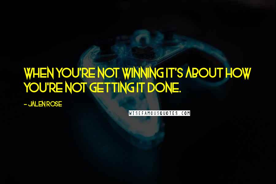 Jalen Rose Quotes: When you're not winning it's about how you're not getting it done.
