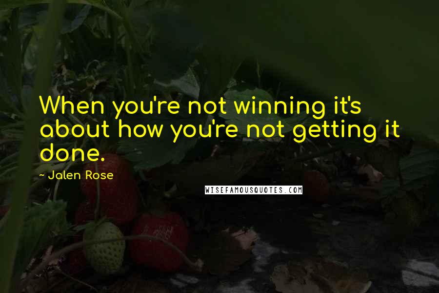 Jalen Rose Quotes: When you're not winning it's about how you're not getting it done.