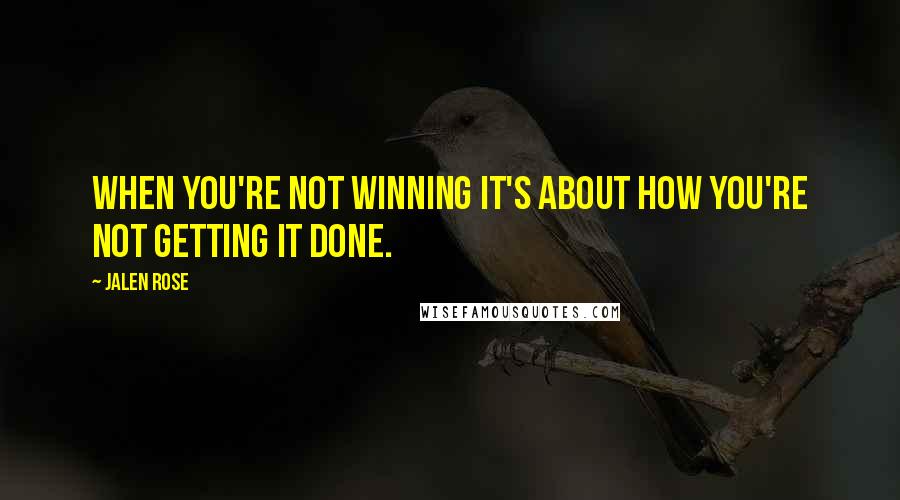 Jalen Rose Quotes: When you're not winning it's about how you're not getting it done.