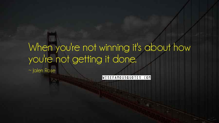 Jalen Rose Quotes: When you're not winning it's about how you're not getting it done.