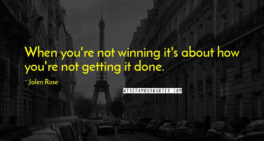 Jalen Rose Quotes: When you're not winning it's about how you're not getting it done.