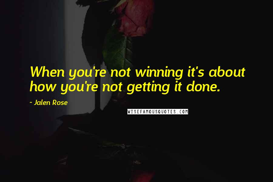 Jalen Rose Quotes: When you're not winning it's about how you're not getting it done.