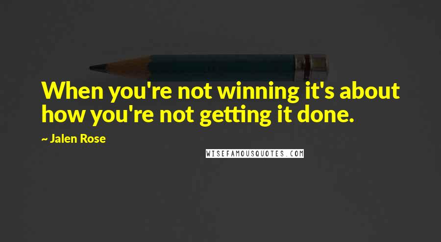 Jalen Rose Quotes: When you're not winning it's about how you're not getting it done.