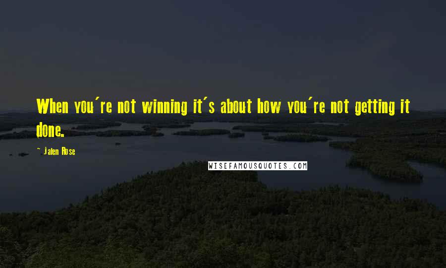 Jalen Rose Quotes: When you're not winning it's about how you're not getting it done.