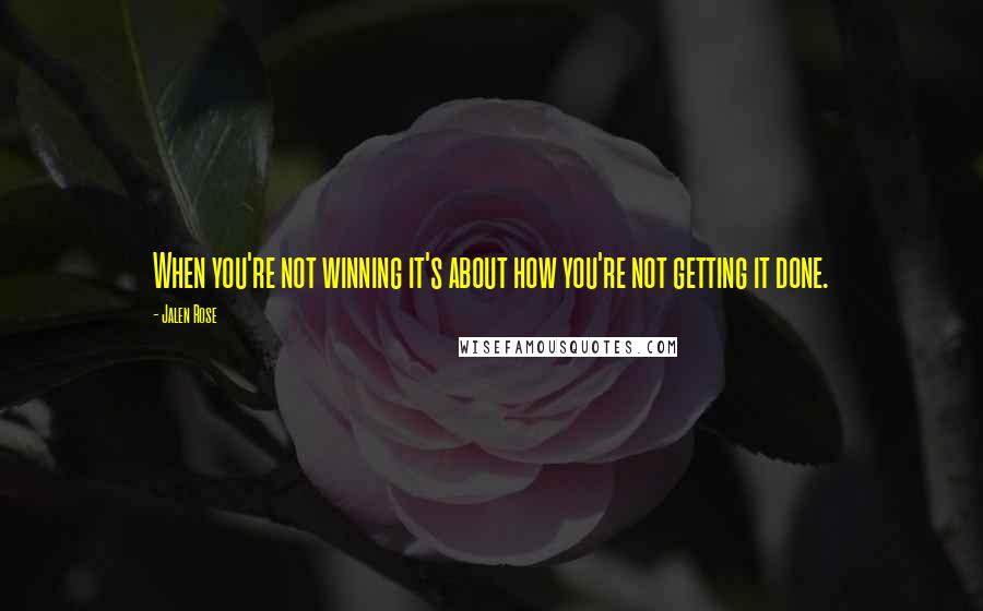 Jalen Rose Quotes: When you're not winning it's about how you're not getting it done.