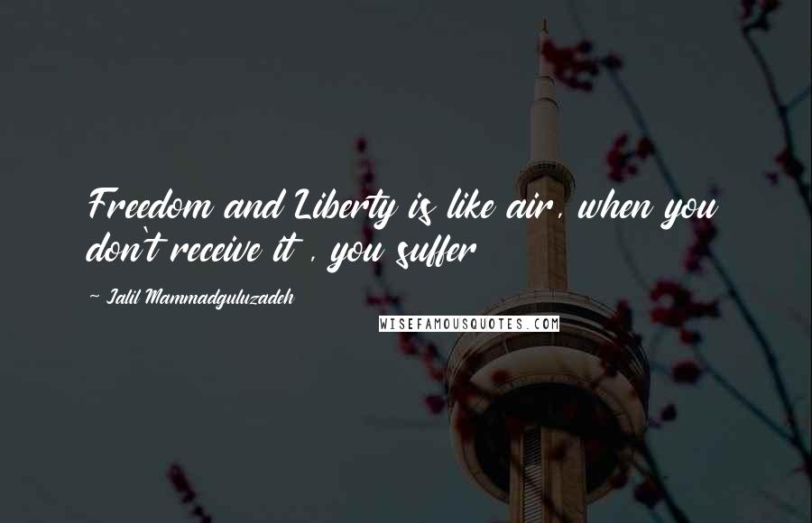 Jalil Mammadguluzadeh Quotes: Freedom and Liberty is like air, when you don't receive it , you suffer