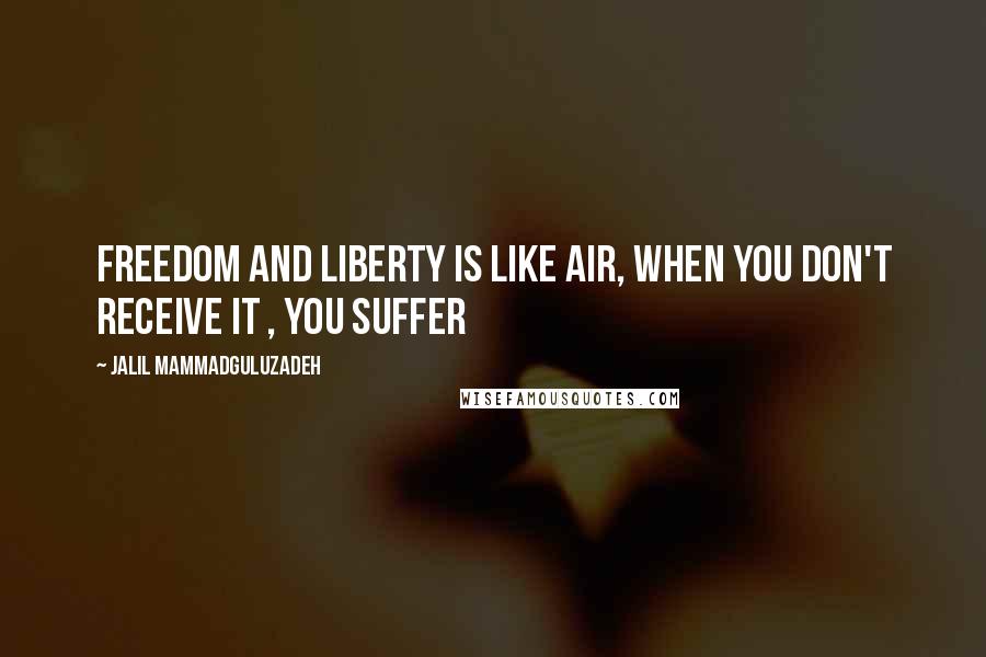 Jalil Mammadguluzadeh Quotes: Freedom and Liberty is like air, when you don't receive it , you suffer