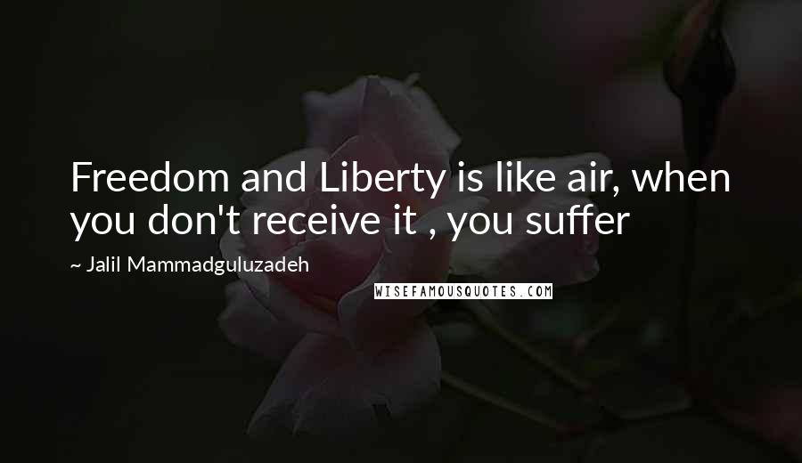 Jalil Mammadguluzadeh Quotes: Freedom and Liberty is like air, when you don't receive it , you suffer