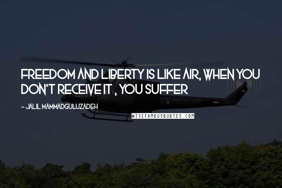 Jalil Mammadguluzadeh Quotes: Freedom and Liberty is like air, when you don't receive it , you suffer