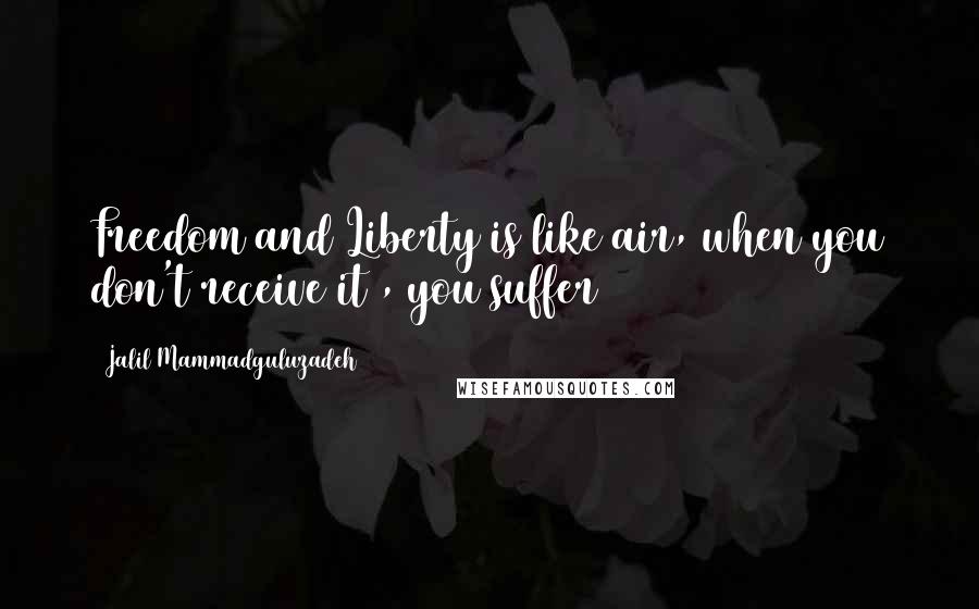 Jalil Mammadguluzadeh Quotes: Freedom and Liberty is like air, when you don't receive it , you suffer