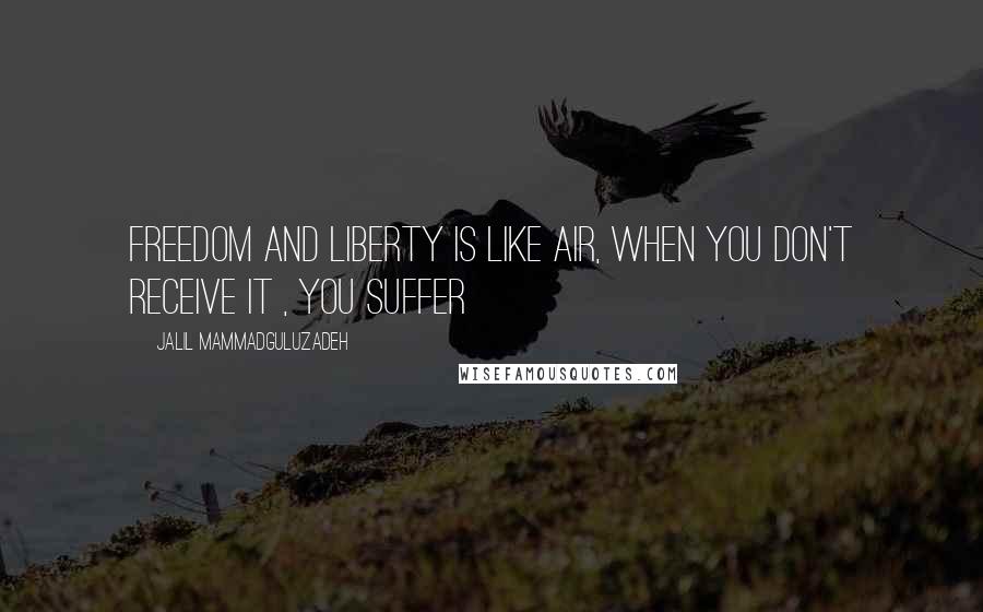 Jalil Mammadguluzadeh Quotes: Freedom and Liberty is like air, when you don't receive it , you suffer