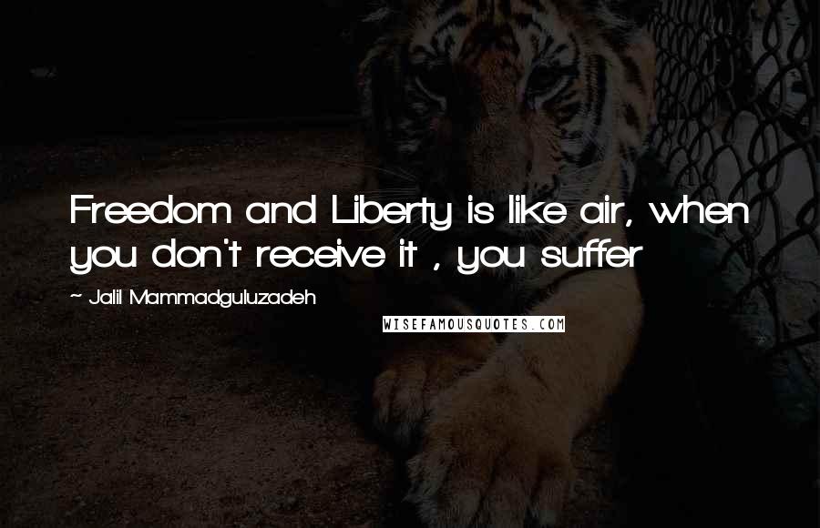 Jalil Mammadguluzadeh Quotes: Freedom and Liberty is like air, when you don't receive it , you suffer