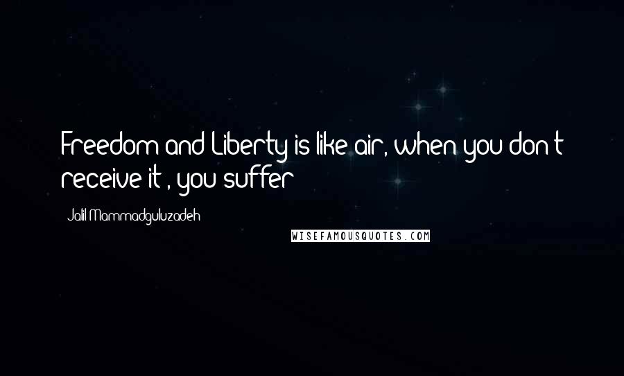 Jalil Mammadguluzadeh Quotes: Freedom and Liberty is like air, when you don't receive it , you suffer