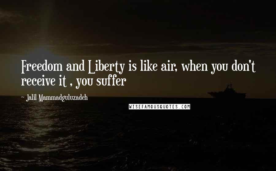 Jalil Mammadguluzadeh Quotes: Freedom and Liberty is like air, when you don't receive it , you suffer