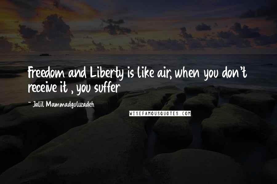 Jalil Mammadguluzadeh Quotes: Freedom and Liberty is like air, when you don't receive it , you suffer