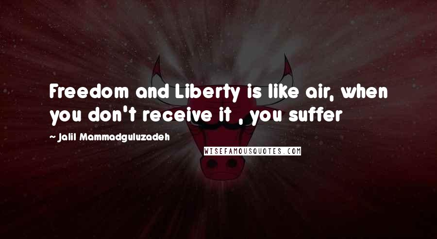 Jalil Mammadguluzadeh Quotes: Freedom and Liberty is like air, when you don't receive it , you suffer