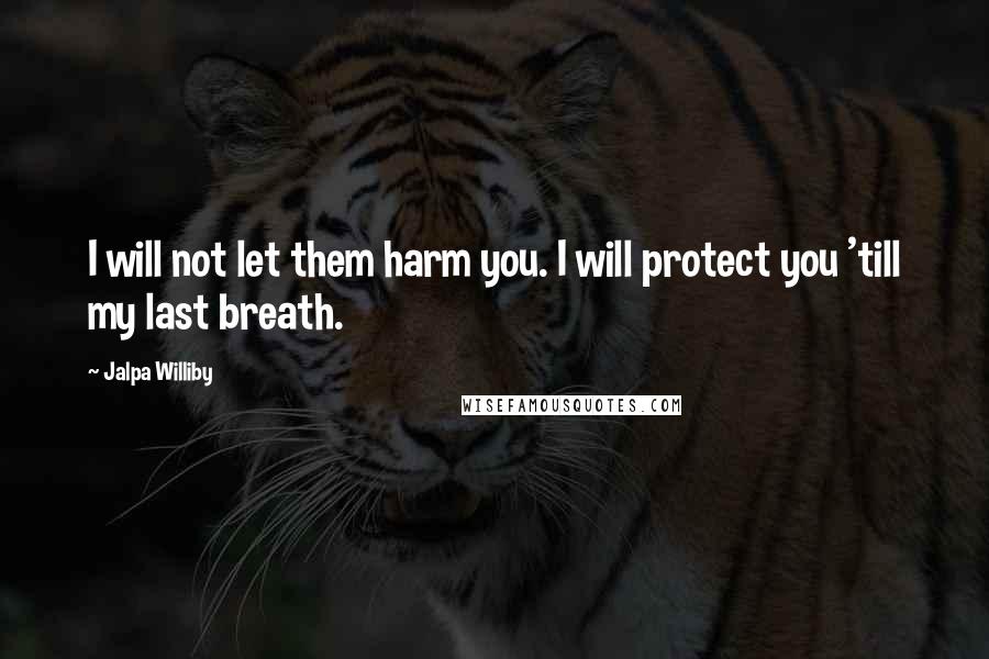 Jalpa Williby Quotes: I will not let them harm you. I will protect you 'till my last breath.
