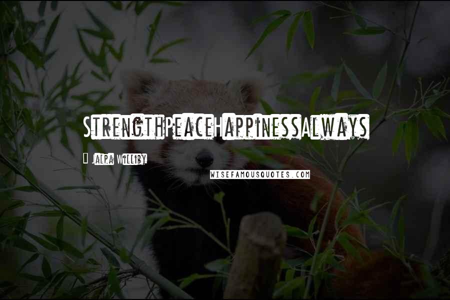 Jalpa Williby Quotes: StrengthPeaceHappinessAlways