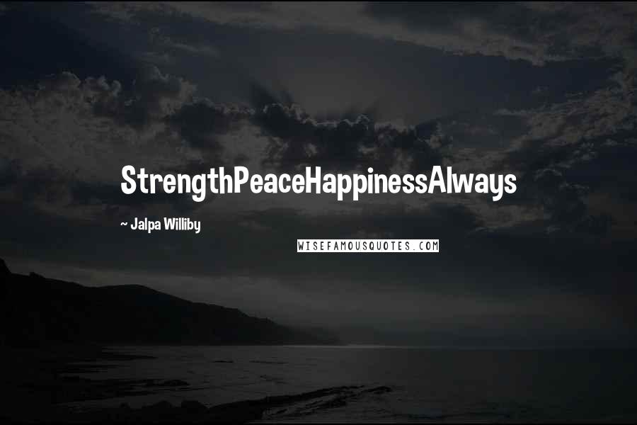 Jalpa Williby Quotes: StrengthPeaceHappinessAlways
