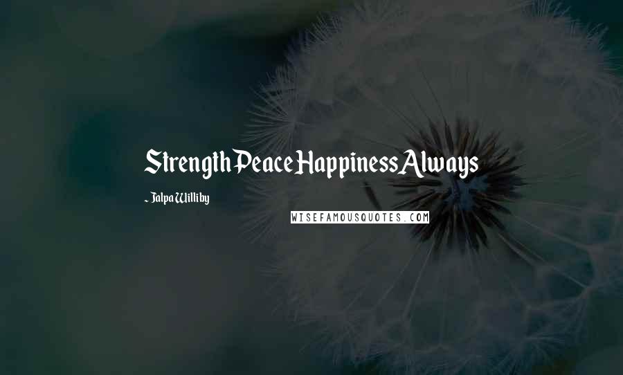 Jalpa Williby Quotes: StrengthPeaceHappinessAlways