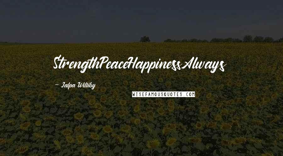 Jalpa Williby Quotes: StrengthPeaceHappinessAlways